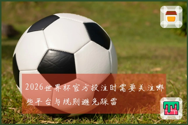 2026世界杯官方投注时需要关注哪些平台与规则避免踩雷