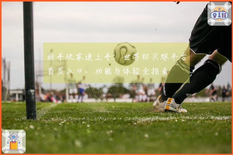 新手玩家速上手：世界杯买球平台首页入口、功能与体验全指南