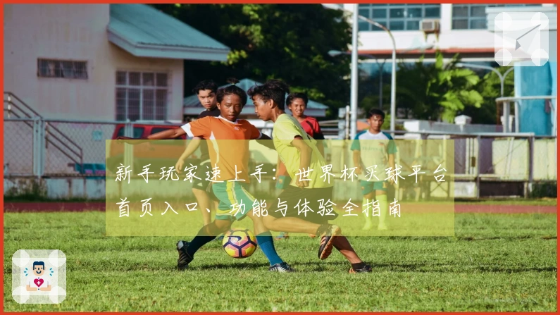 新手玩家速上手：世界杯买球平台首页入口、功能与体验全指南