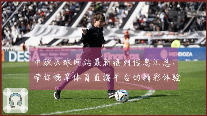 中欧买球网站最新福利信息汇总，带你畅享体育直播平台的精彩体验