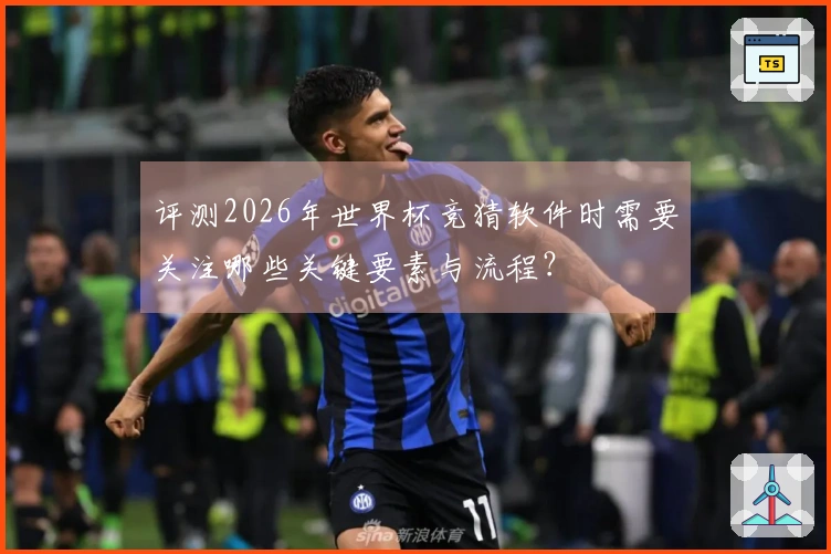 评测2026年世界杯竞猜软件时需要关注哪些关键要素与流程？