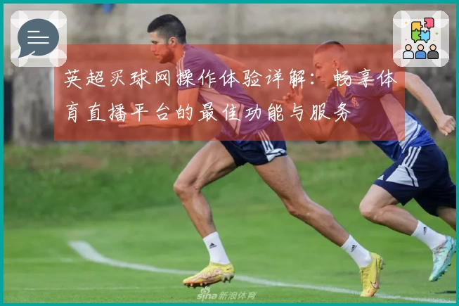 英超买球网操作体验详解：畅享体育直播平台的最佳功能与服务