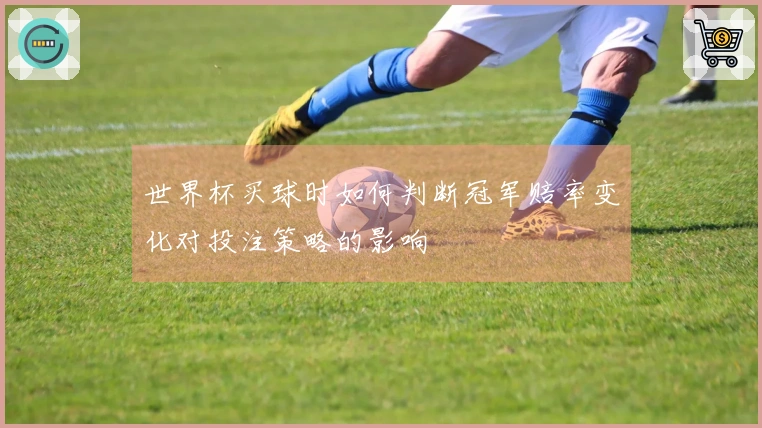 世界杯买球时如何判断冠军赔率变化对投注策略的影响