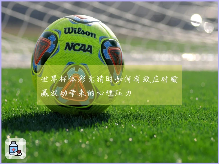 世界杯体彩竞猜时如何有效应对输赢波动带来的心理压力
