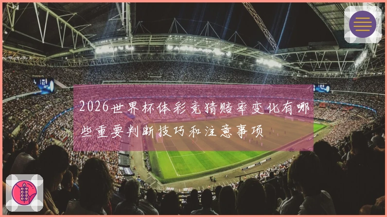 2026世界杯体彩竞猜赔率变化有哪些重要判断技巧和注意事项