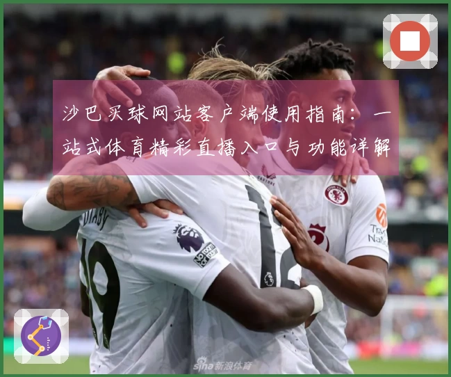 沙巴买球网站客户端使用指南：一站式体育精彩直播入口与功能详解