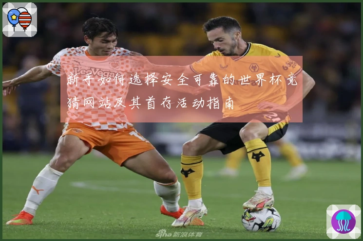 新手如何选择安全可靠的世界杯竞猜网站及其首存活动指南