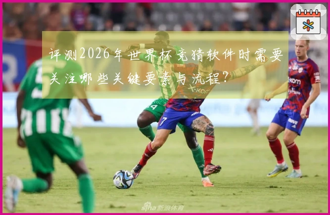 评测2026年世界杯竞猜软件时需要关注哪些关键要素与流程？