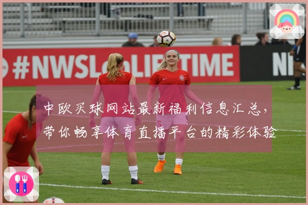 中欧买球网站最新福利信息汇总，带你畅享体育直播平台的精彩体验