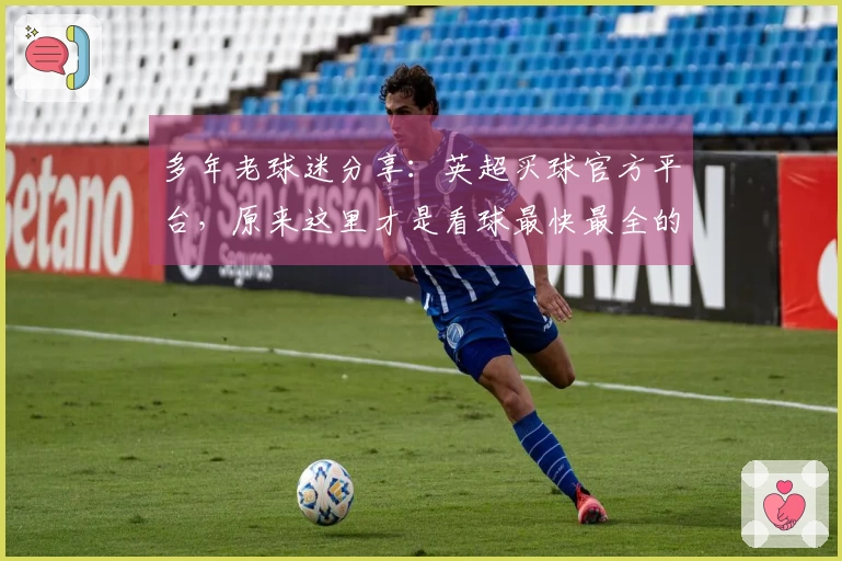 多年老球迷分享：英超买球官方平台，原来这里才是看球最快最全的入口