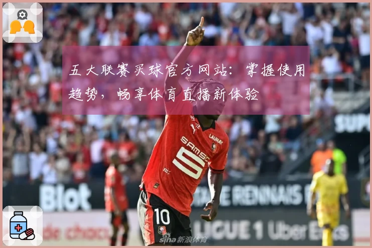 五大联赛买球官方网站：掌握使用趋势，畅享体育直播新体验