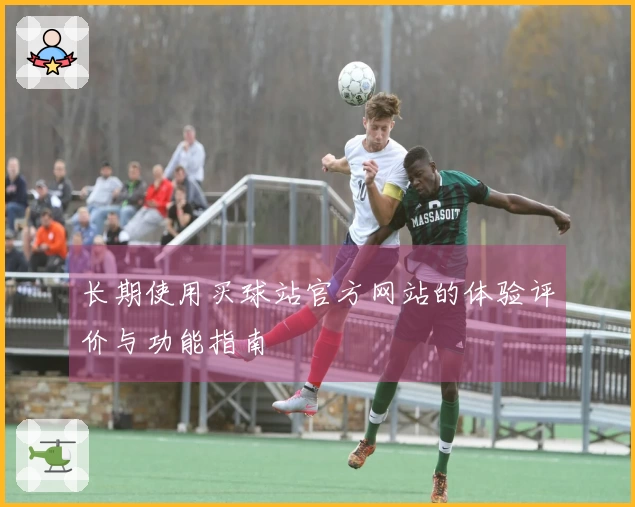 长期使用买球站官方网站的体验评价与功能指南