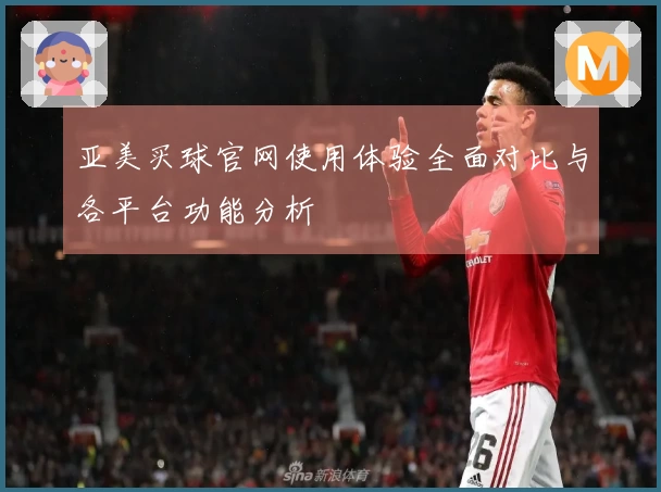 亚美买球官网使用体验全面对比与各平台功能分析