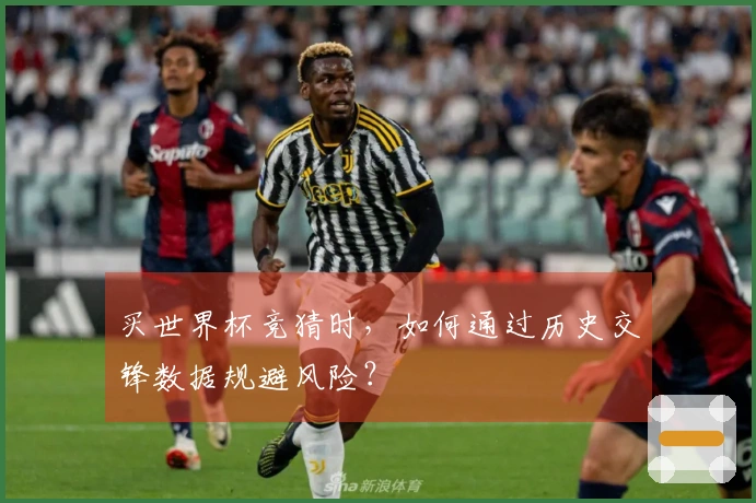 买世界杯竞猜时，如何通过历史交锋数据规避风险？
