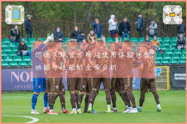 亿德买球官方网站使用体验评价:功能与性能的全面分析