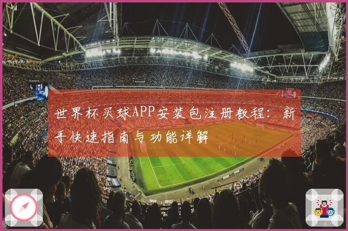 世界杯买球APP安装包注册教程：新手快速指南与功能详解