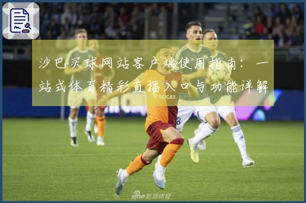 沙巴买球网站客户端使用指南:一站式体育精彩直播入口与功能详解