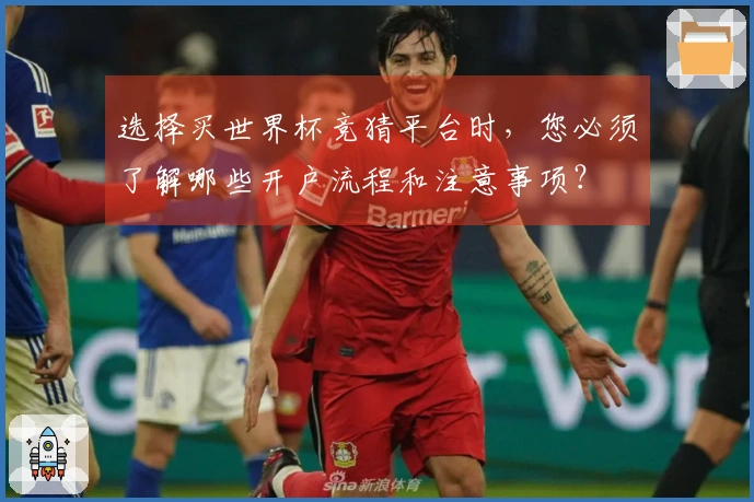 选择买世界杯竞猜平台时，您必须了解哪些开户流程和注意事项？
