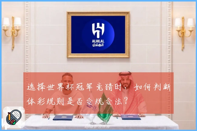选择世界杯冠军竞猜时，如何判断体彩规则是否合规合法？