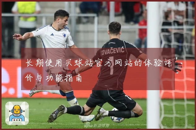 长期使用买球站官方网站的体验评价与功能指南