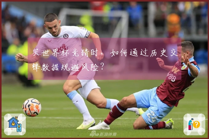 买世界杯竞猜时，如何通过历史交锋数据规避风险？
