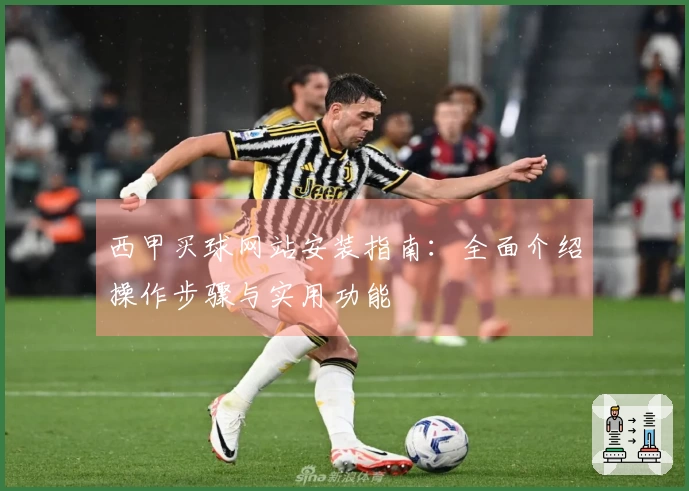 西甲买球网站安装指南：全面介绍操作步骤与实用功能