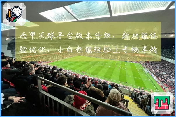 西甲买球平台版本升级，新功能体验优化，小白也能轻松上手畅享精彩赛事。